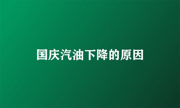 国庆汽油下降的原因