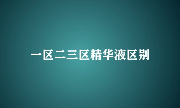 一区二三区精华液区别