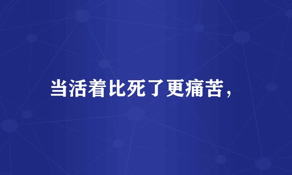 当活着比死了更痛苦，