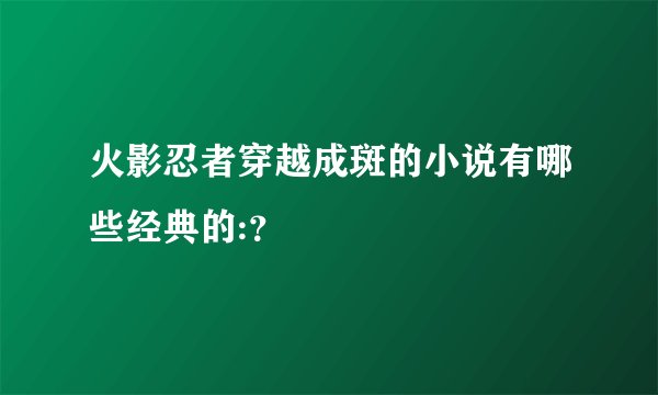 火影忍者穿越成斑的小说有哪些经典的:？