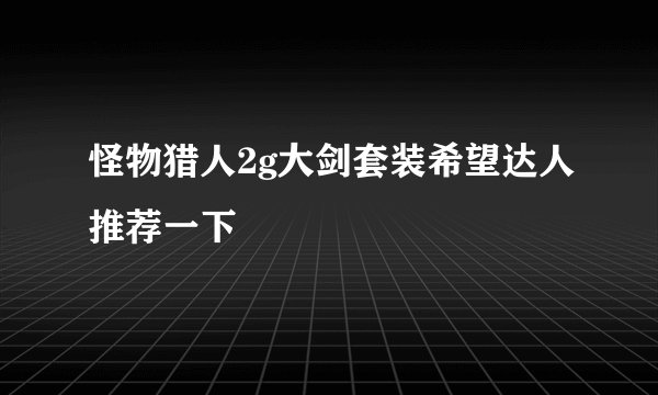 怪物猎人2g大剑套装希望达人推荐一下
