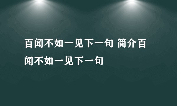 百闻不如一见下一句 简介百闻不如一见下一句