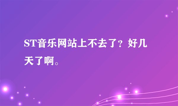 ST音乐网站上不去了？好几天了啊。