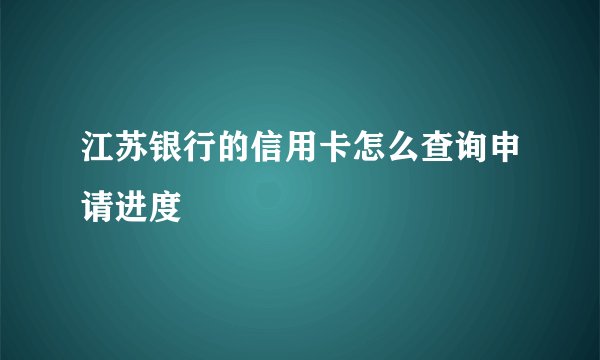 江苏银行的信用卡怎么查询申请进度