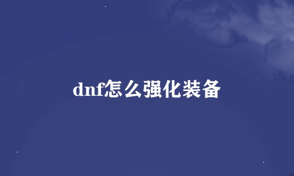 dnf怎么强化装备