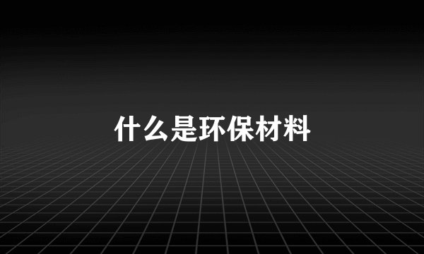 什么是环保材料