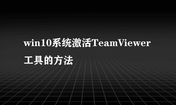 win10系统激活TeamViewer工具的方法