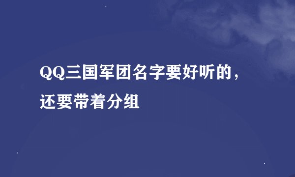 QQ三国军团名字要好听的，还要带着分组