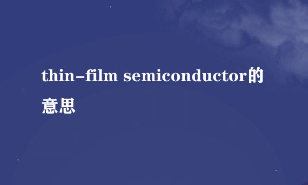 thin-film semiconductor的意思
