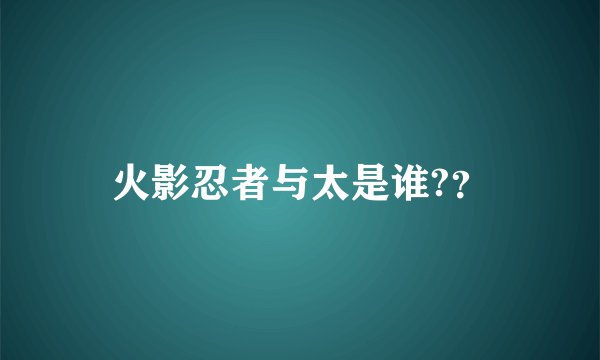 火影忍者与太是谁?？