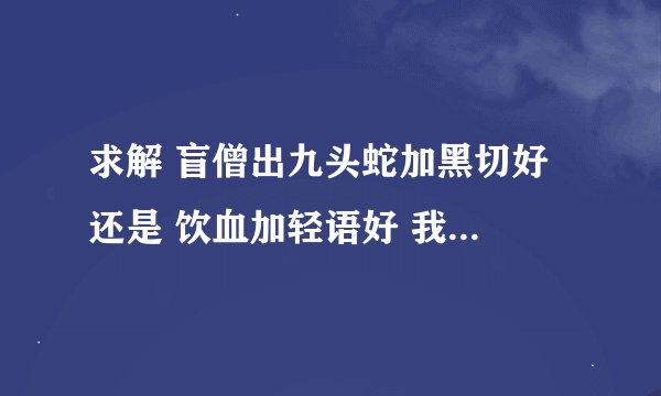 求解 盲僧出九头蛇加黑切好 还是 饮血加轻语好 我看voyboy的视频是先九头蛇的 但不知道为什么 跪求大神