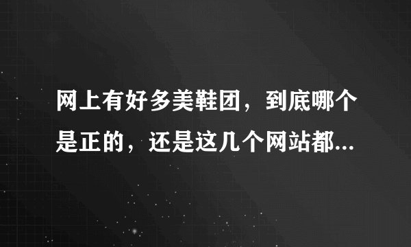 网上有好多美鞋团，到底哪个是正的，还是这几个网站都是买的正品的呢？
