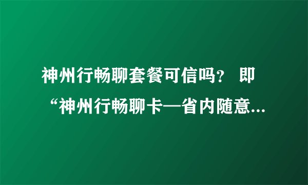 神州行畅聊套餐可信吗? 即“神州行畅聊卡—省内随意打套餐”,月租26元,省内无长途、无漫游。