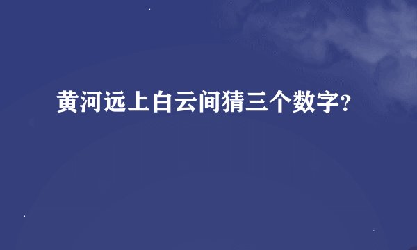 黄河远上白云间猜三个数字？