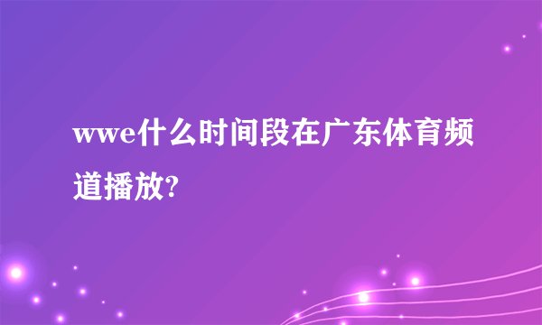 wwe什么时间段在广东体育频道播放?