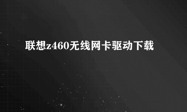 联想z460无线网卡驱动下载