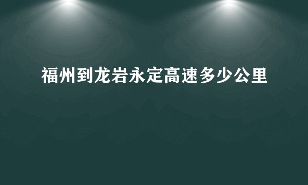 福州到龙岩永定高速多少公里