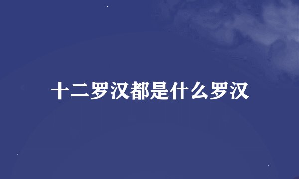 十二罗汉都是什么罗汉