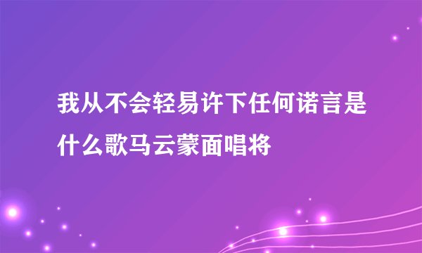我从不会轻易许下任何诺言是什么歌马云蒙面唱将