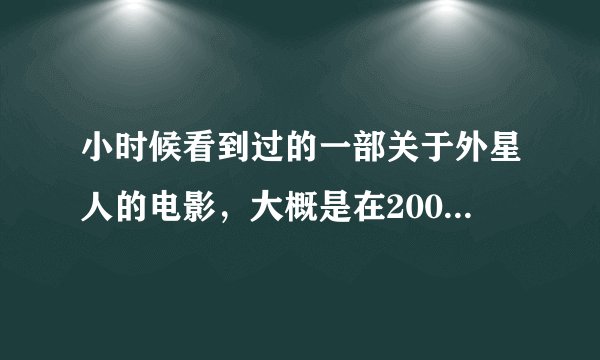 小时候看到过的一部关于外星人的电影，大概是在2000年左右。 求片名！！！
