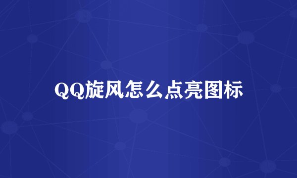 QQ旋风怎么点亮图标