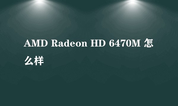 AMD Radeon HD 6470M 怎么样