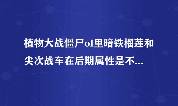 植物大战僵尸ol里暗铁榴莲和尖次战车在后期属性是不是差不多，我想练榴练当主力