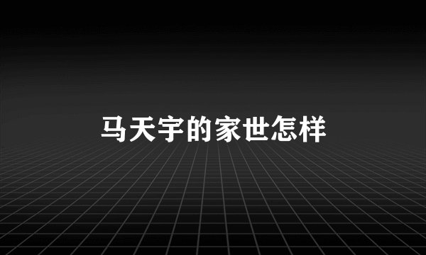 马天宇的家世怎样