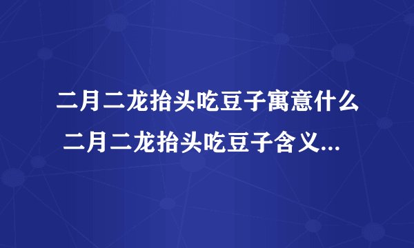 二月二龙抬头吃豆子寓意什么 二月二龙抬头吃豆子含义意思是什么