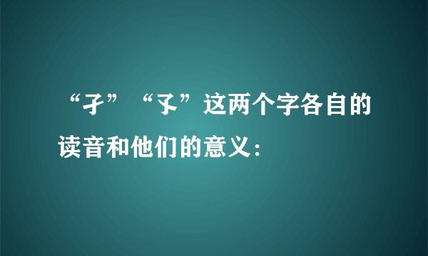 “孑”“孓”这两个字各自的读音和他们的意义：