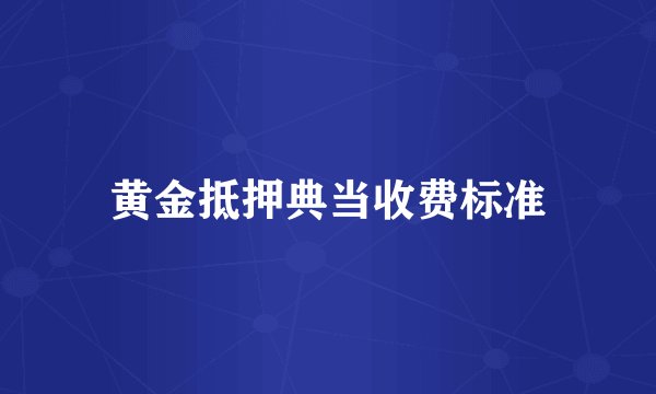 黄金抵押典当收费标准