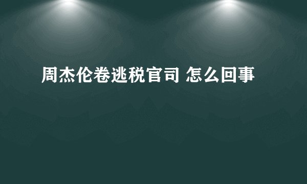 周杰伦卷逃税官司 怎么回事