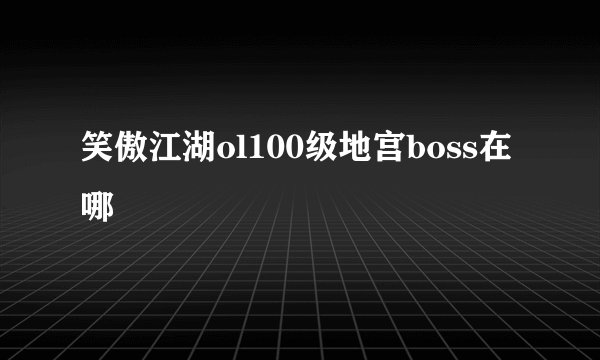 笑傲江湖ol100级地宫boss在哪