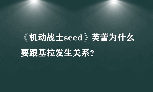 《机动战士seed》芙蕾为什么要跟基拉发生关系？
