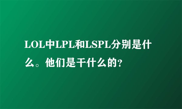 LOL中LPL和LSPL分别是什么。他们是干什么的？