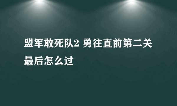盟军敢死队2 勇往直前第二关最后怎么过