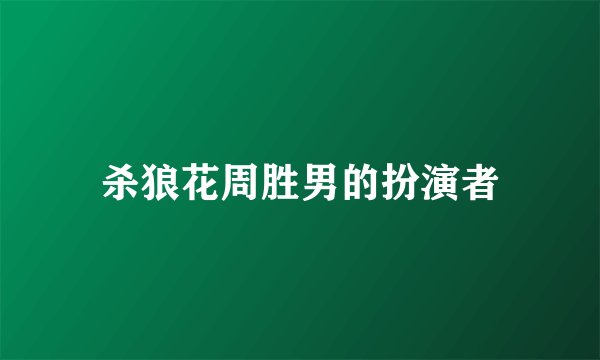 杀狼花周胜男的扮演者