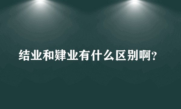 结业和肄业有什么区别啊？