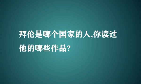 拜伦是哪个国家的人,你读过他的哪些作品?