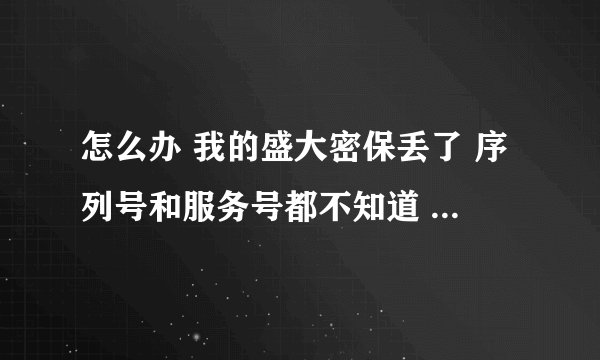 怎么办 我的盛大密保丢了 序列号和服务号都不知道 注册时的信息也不记得了 现在玩冒险岛进不去 跪求高人