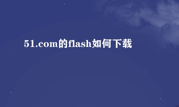 51.com的flash如何下载