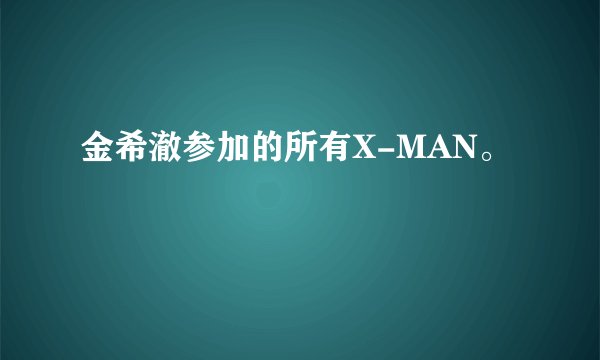 金希澈参加的所有X-MAN。
