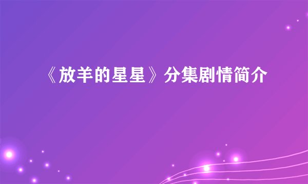 《放羊的星星》分集剧情简介