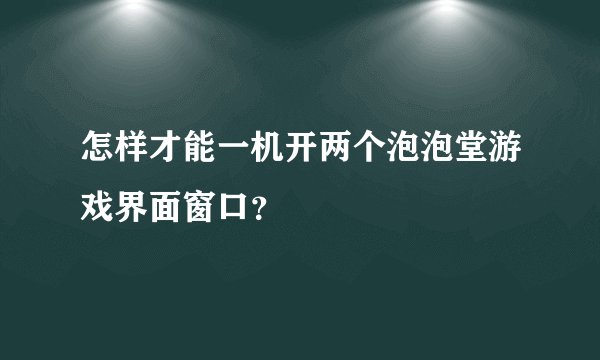 怎样才能一机开两个泡泡堂游戏界面窗口？