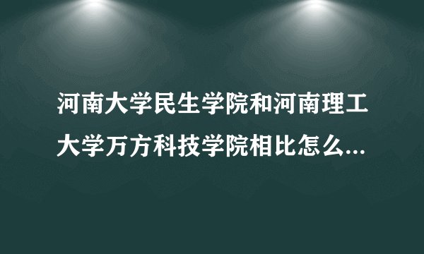 河南大学民生学院和河南理工大学万方科技学院相比怎么样？哪个更好些？