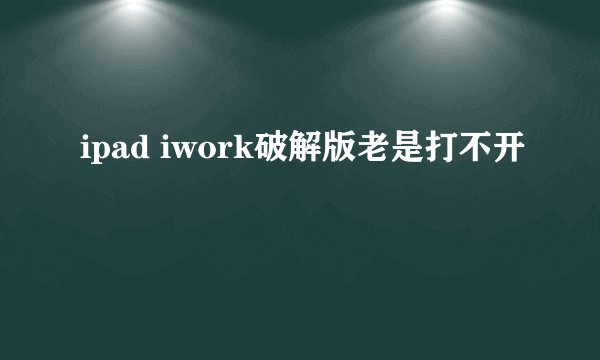 ipad iwork破解版老是打不开