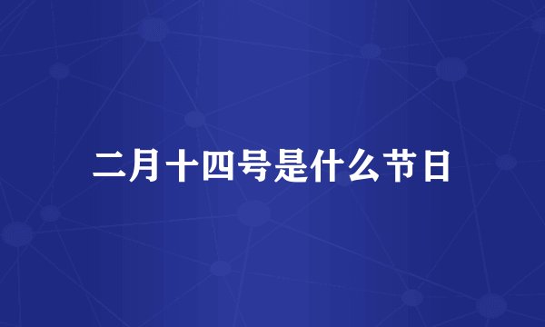 二月十四号是什么节日