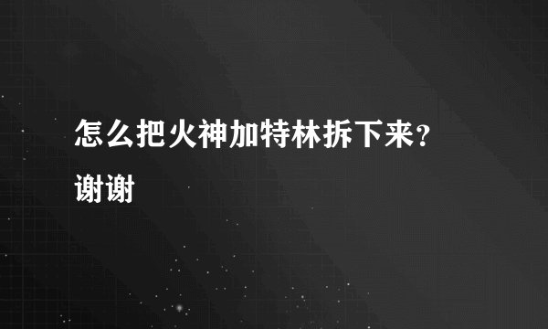 怎么把火神加特林拆下来？ 谢谢
