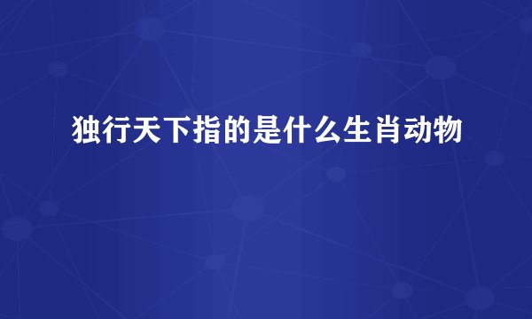 独行天下指的是什么生肖动物