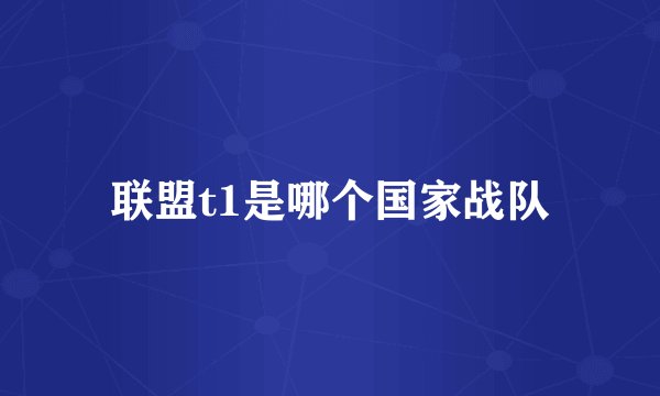 联盟t1是哪个国家战队